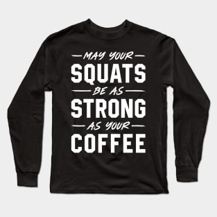 May Your Squats Be As Strong As Your Coffee Long Sleeve T-Shirt